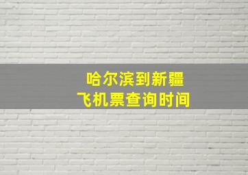 哈尔滨到新疆飞机票查询时间