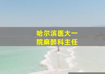 哈尔滨医大一院麻醉科主任