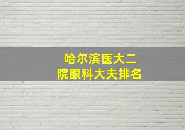 哈尔滨医大二院眼科大夫排名