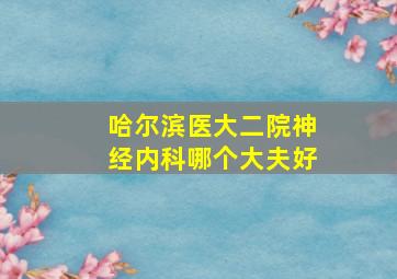 哈尔滨医大二院神经内科哪个大夫好