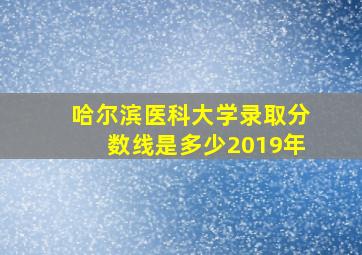 哈尔滨医科大学录取分数线是多少2019年