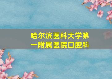 哈尔滨医科大学第一附属医院口腔科