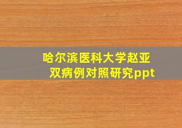 哈尔滨医科大学赵亚双病例对照研究ppt