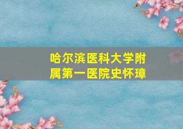 哈尔滨医科大学附属第一医院史怀璋