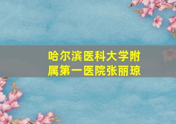 哈尔滨医科大学附属第一医院张丽琼