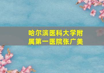 哈尔滨医科大学附属第一医院张广美