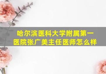 哈尔滨医科大学附属第一医院张广美主任医师怎么样