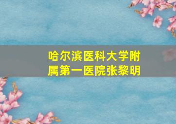 哈尔滨医科大学附属第一医院张黎明