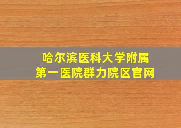 哈尔滨医科大学附属第一医院群力院区官网