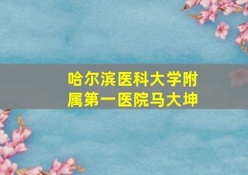 哈尔滨医科大学附属第一医院马大坤