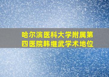 哈尔滨医科大学附属第四医院韩继武学术地位