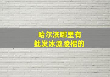 哈尔滨哪里有批发冰激凌棍的