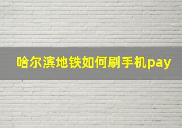 哈尔滨地铁如何刷手机pay