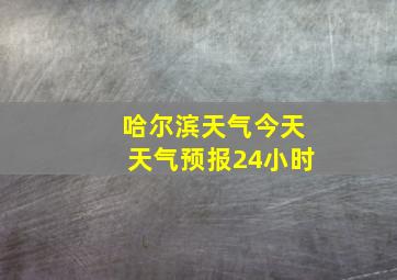 哈尔滨天气今天天气预报24小时