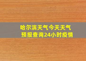 哈尔滨天气今天天气预报查询24小时疫情