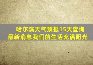 哈尔滨天气预报15天查询最新消息我们的生活充满阳光