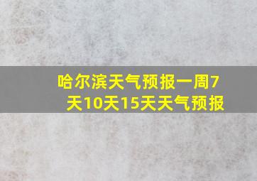 哈尔滨天气预报一周7天10天15天天气预报