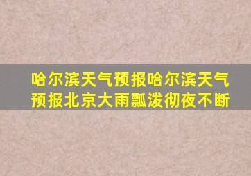 哈尔滨天气预报哈尔滨天气预报北京大雨瓢泼彻夜不断