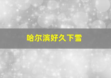 哈尔滨好久下雪