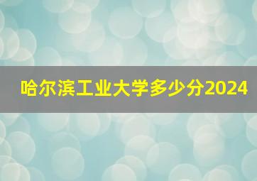 哈尔滨工业大学多少分2024