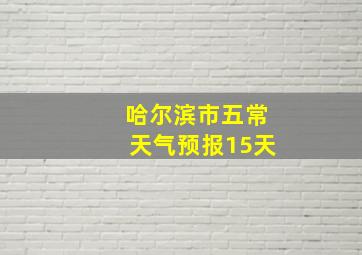 哈尔滨市五常天气预报15天