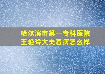 哈尔滨市第一专科医院王艳玲大夫看病怎么样