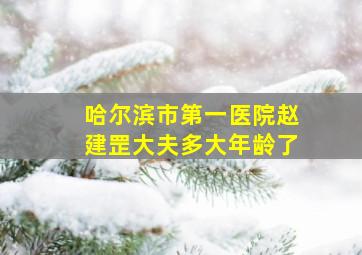 哈尔滨市第一医院赵建罡大夫多大年龄了