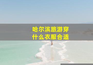 哈尔滨旅游穿什么衣服合适