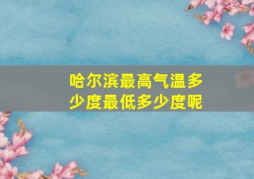 哈尔滨最高气温多少度最低多少度呢