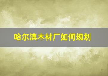 哈尔滨木材厂如何规划