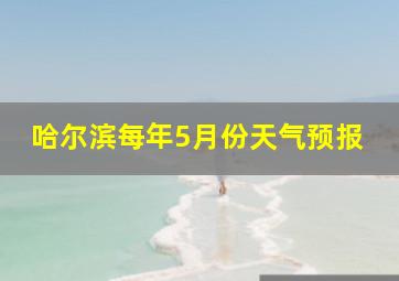 哈尔滨每年5月份天气预报