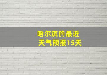 哈尔滨的最近天气预报15天