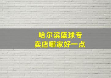 哈尔滨篮球专卖店哪家好一点