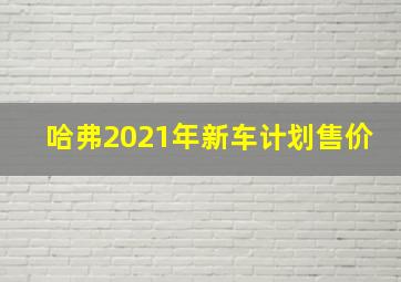 哈弗2021年新车计划售价