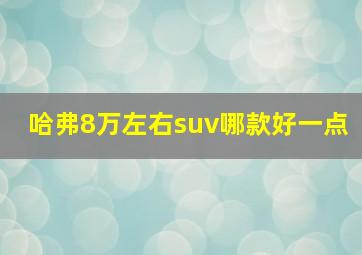 哈弗8万左右suv哪款好一点