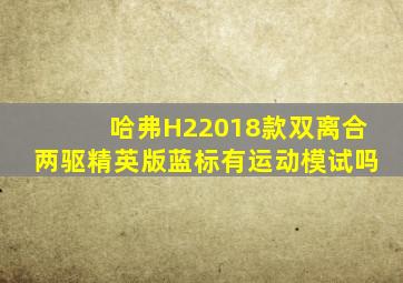 哈弗H22018款双离合两驱精英版蓝标有运动模试吗