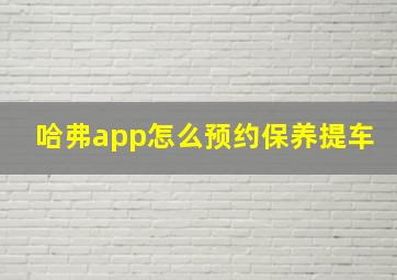 哈弗app怎么预约保养提车