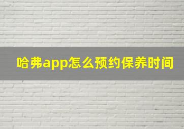 哈弗app怎么预约保养时间