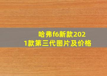 哈弗f6新款2021款第三代图片及价格