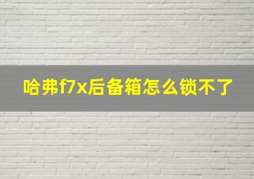 哈弗f7x后备箱怎么锁不了