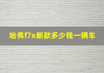 哈弗f7x新款多少钱一辆车