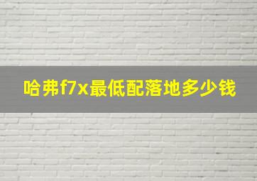 哈弗f7x最低配落地多少钱