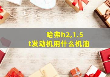 哈弗h2,1.5t发动机用什么机油