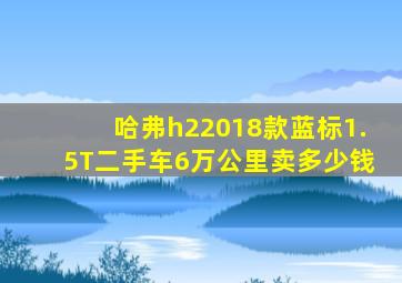 哈弗h22018款蓝标1.5T二手车6万公里卖多少钱