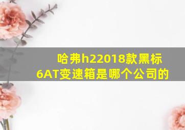 哈弗h22018款黑标6AT变速箱是哪个公司的