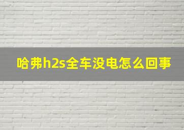 哈弗h2s全车没电怎么回事