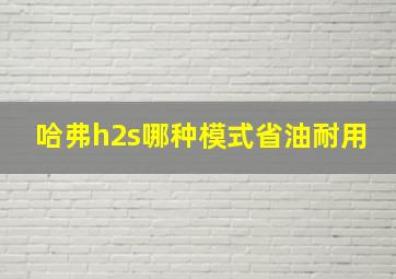 哈弗h2s哪种模式省油耐用