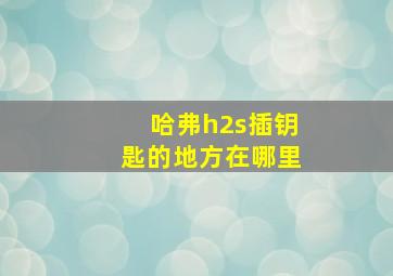 哈弗h2s插钥匙的地方在哪里