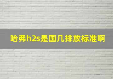 哈弗h2s是国几排放标准啊