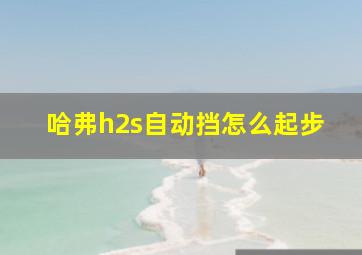 哈弗h2s自动挡怎么起步